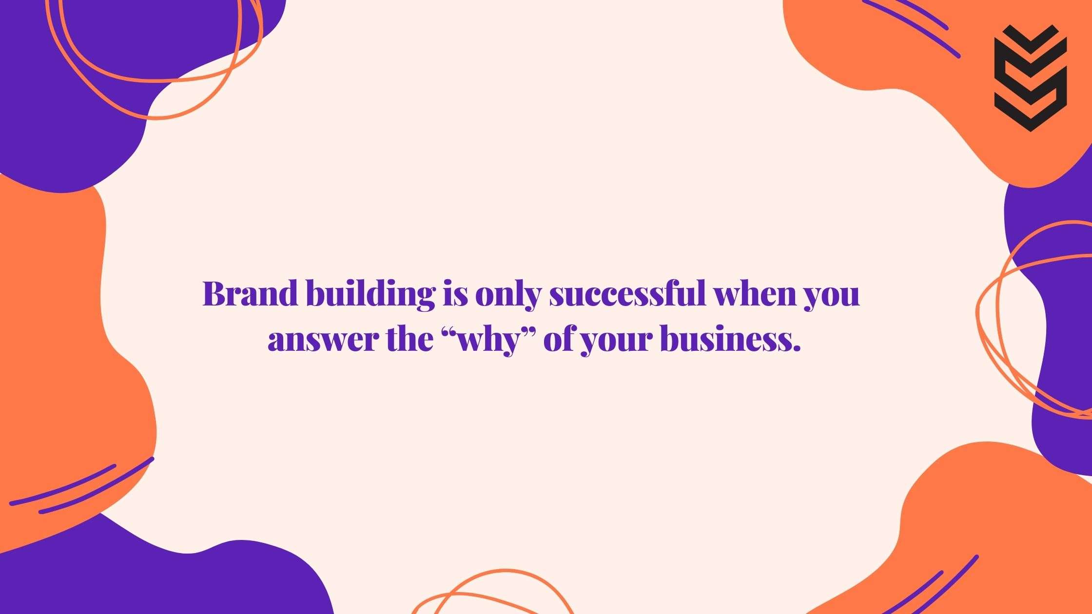 Brand building is only successful when you answer the “why” of your business.