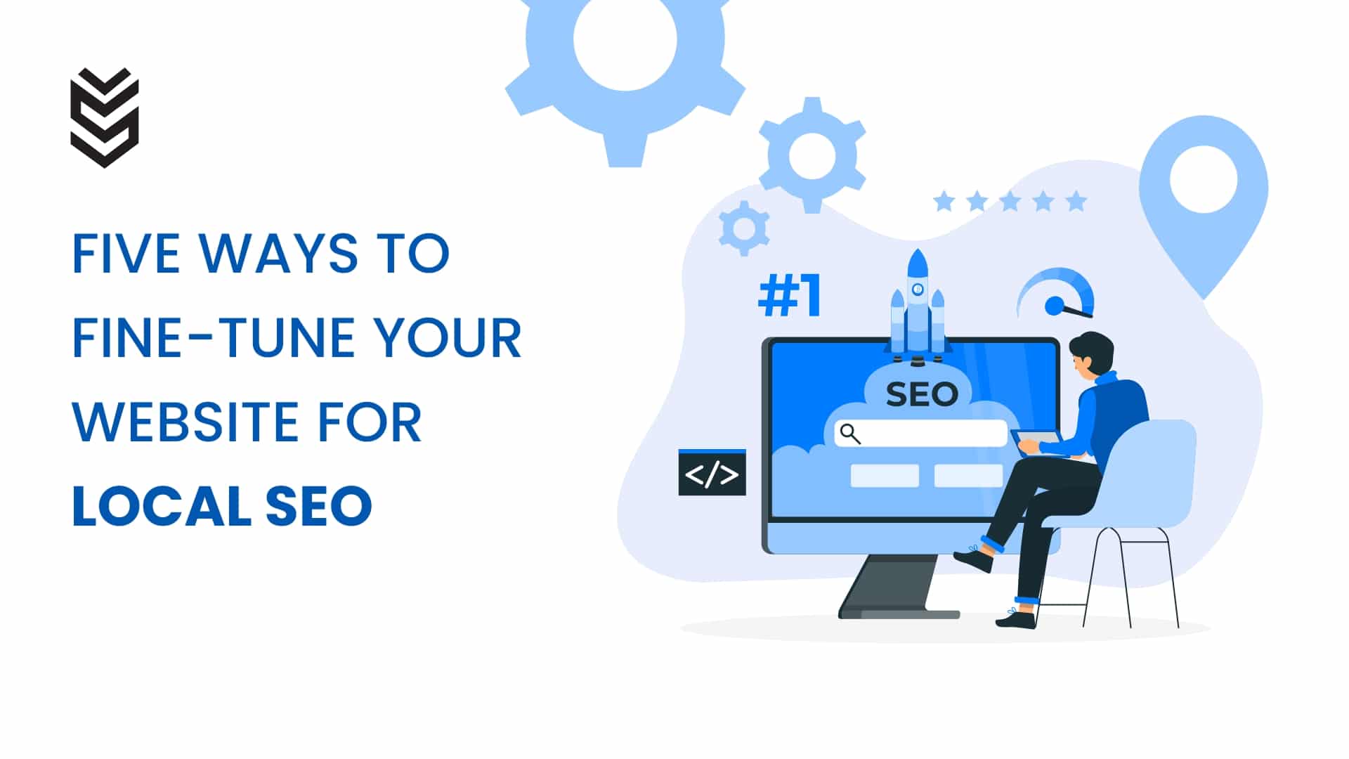 FIVE WAYS TO FINE-TUNE YOUR WEBSITE FOR LOCAL SEO