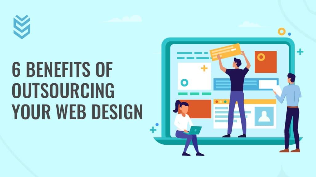 6 Benefits of Outsourcing Your Web Design