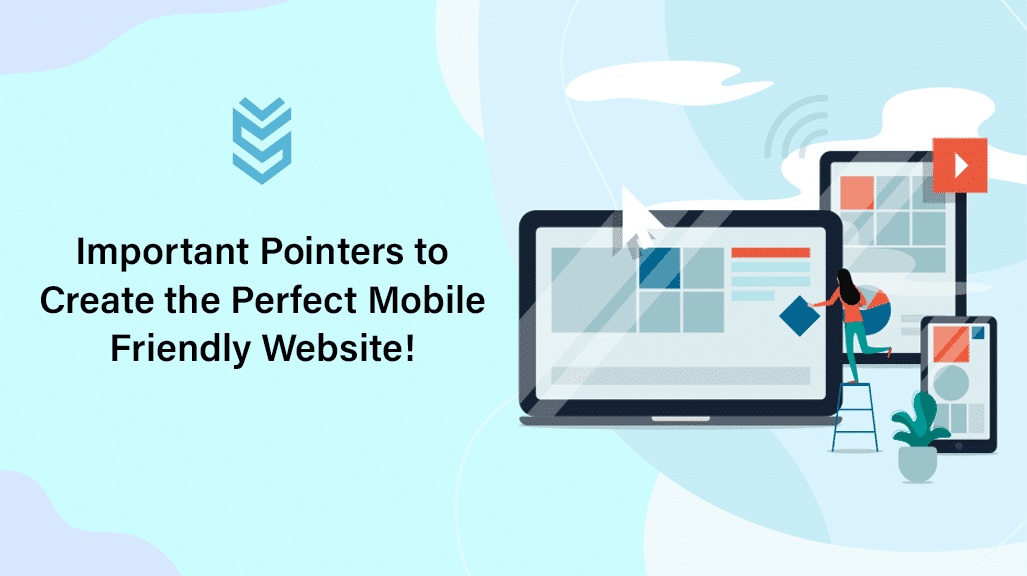 Important Pointers to Create the Perfect Mobile Friendly Website!